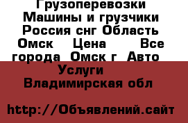 Грузоперевозки.Машины и грузчики.Россия.снг,Область.Омск. › Цена ­ 1 - Все города, Омск г. Авто » Услуги   . Владимирская обл.